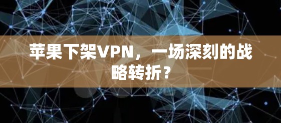 苹果下架VPN，一场深刻的战略转折？