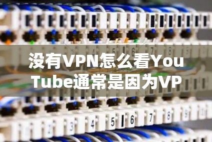 没有VPN怎么看YouTube通常是因为VPN无法访问YouTube。以下是一些可能的原因和解决方法