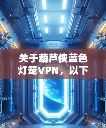关于葫芦侠蓝色灯笼VPN，以下是详细的解答