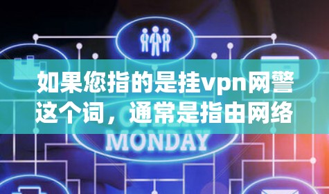 如果您指的是挂vpn网警这个词，通常是指由网络安全公司或第三方机构负责进行网络监控和管理的人员。如果挂vpn平台涉及监控或网络管理，那么网警可能会进行相关监控或检查