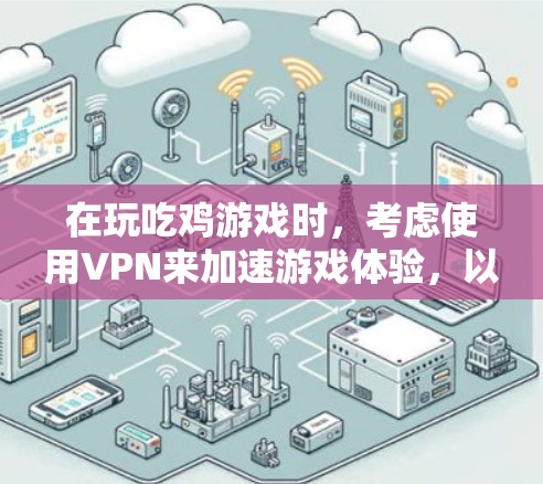 在玩吃鸡游戏时，考虑使用VPN来加速游戏体验，以下是一些关键点和建议