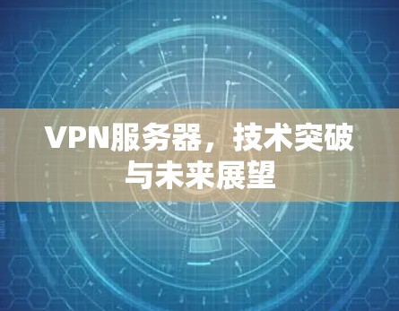 VPN服务器，技术突破与未来展望
