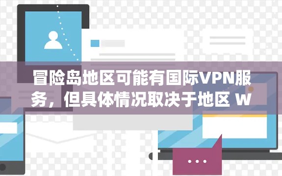 冒险岛地区可能有国际VPN服务，但具体情况取决于地区 Whether you need to use international VPN services in the冒险岛 region.