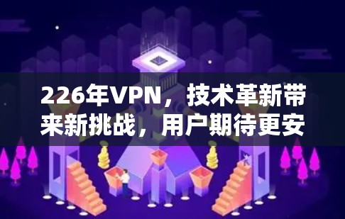 226年VPN，技术革新带来新挑战，用户期待更安全可靠