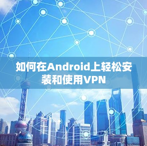 如何在Android上轻松安装和使用VPN