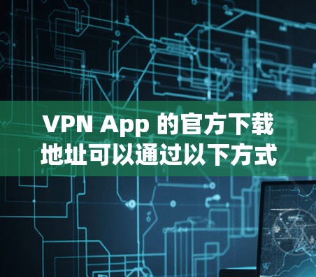 VPN App 的官方下载地址可以通过以下方式找到
