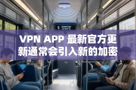 VPN APP 最新官方更新通常会引入新的加密算法，优化界面，增强安全性和性能。为了确保你能够安全地使用这些更新，可以按照以下步骤进行