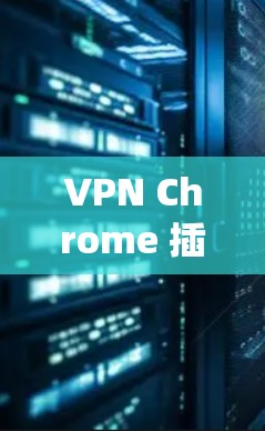 VPN Chrome 插件虽然在某些平台上存在，但并不是所有VPN插件都是针对 Chrome 的。如果你正在使用 Chrome 系统，以下是一些常见的VPN插件及其在 Chrome 中的使用方法