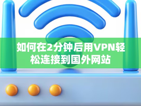 如何在2分钟后用VPN轻松连接到国外网站