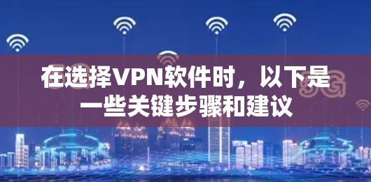 在选择VPN软件时，以下是一些关键步骤和建议