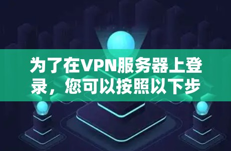 为了在VPN服务器上登录，您可以按照以下步骤操作