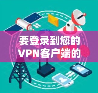 要登录到您的VPN客户端的官方网站，按照以下步骤操作