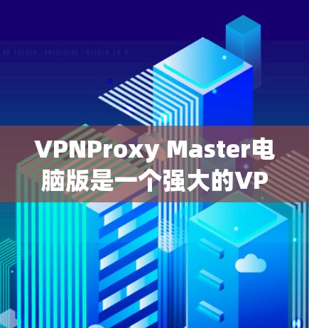 VPNProxy Master电脑版是一个强大的VPN代理工具，旨在帮助用户将本地计算机的IP地址转换为远程IP地址，从而访问全球互联网。以下是一个详细的使用指南，涵盖其基本功能、配置和使用步骤