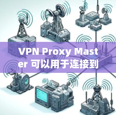 VPN Proxy Master 可以用于连接到机场的网络，以实现在飞行途中保持实时通信。以下是一些关键点和注意事项