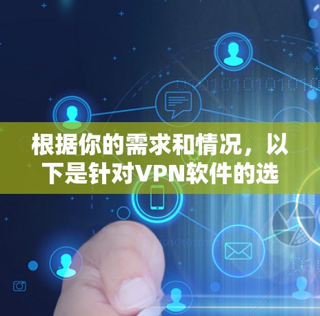 根据你的需求和情况，以下是针对VPN软件的选择建议