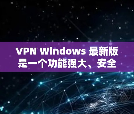 VPN Windows 最新版是一个功能强大、安全可靠的网络连接工具，支持多设备访问。以下是几个最新的VPN软件推荐