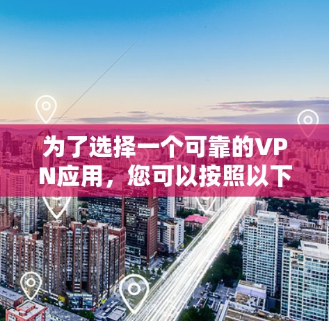 为了选择一个可靠的VPN应用，您可以按照以下步骤进行