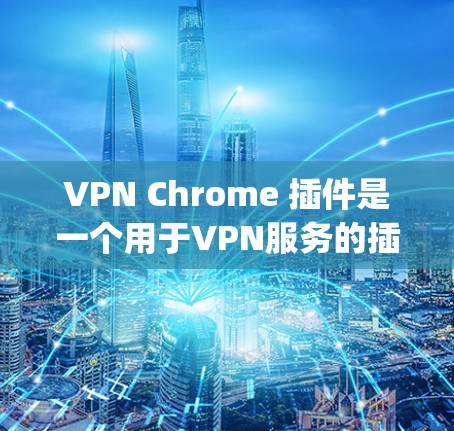 VPN Chrome 插件是一个用于VPN服务的插件，主要用于加速和保护数据传输。以下是几个常见的VPN Chrome 插件，包括 NordVPN、Vpn Everywhere 和 Patchy