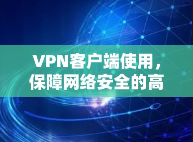 VPN客户端使用，保障网络安全的高效解决方案