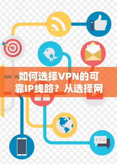 如何选择VPN的可靠IP线路？从选择网络到配置技巧