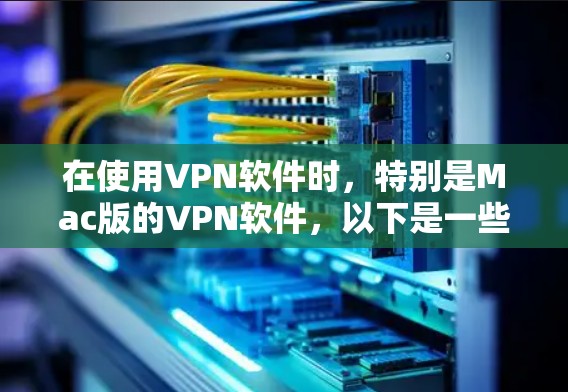 在使用VPN软件时，特别是Mac版的VPN软件，以下是一些常见的问题及解决方案