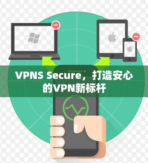 VPNS Secure，打造安心的VPN新标杆