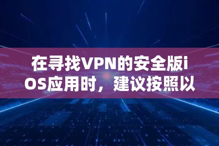在寻找VPN的安全版iOS应用时，建议按照以下步骤进行