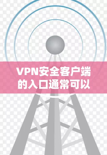 VPN安全客户端的入口通常可以通过以下步骤访问
