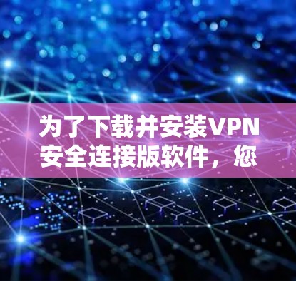 为了下载并安装VPN安全连接版软件，您可以按照以下步骤操作