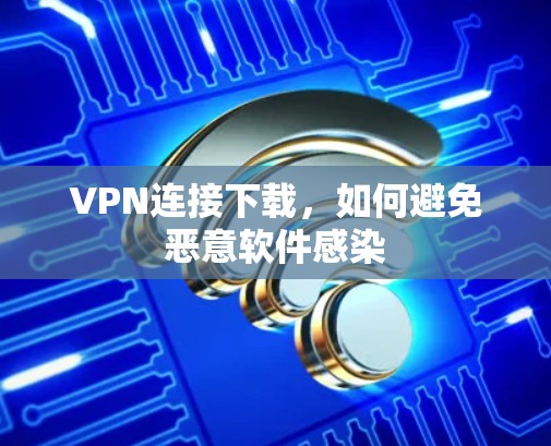 VPN连接下载，如何避免恶意软件感染