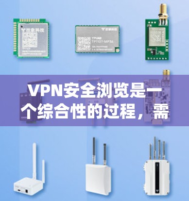 VPN安全浏览是一个综合性的过程，需要从技术、安全检测、防火墙设置等多个方面进行管理。以下是一个系统化的指南，帮助您在使用VPN时有效地保护自己
