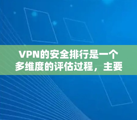 VPN的安全排行是一个多维度的评估过程，主要包括以下方面
