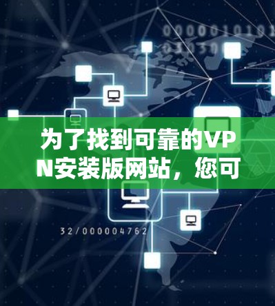 为了找到可靠的VPN安装版网站，您可以按照以下步骤进行