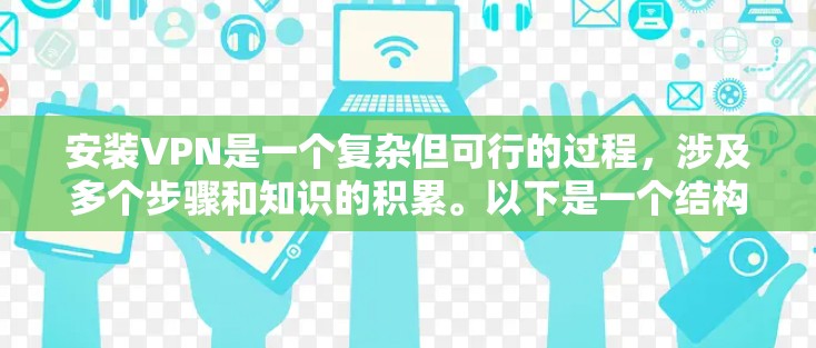 安装VPN是一个复杂但可行的过程，涉及多个步骤和知识的积累。以下是一个结构化的指南，帮助你顺利安装和使用VPN