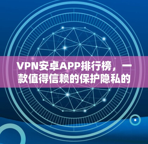 VPN安卓APP排行榜，一款值得信赖的保护隐私的选择