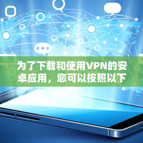 为了下载和使用VPN的安卓应用，您可以按照以下步骤进行操作