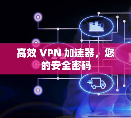 高效 VPN 加速器，您的安全密码