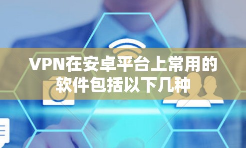 VPN在安卓平台上常用的软件包括以下几种