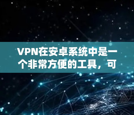 VPN在安卓系统中是一个非常方便的工具，可以帮助用户安全地访问互联网。以下是一些关于如何使用VPN在安卓系统上的步骤