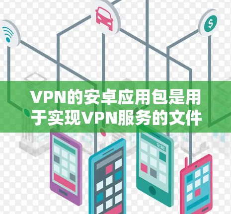 VPN的安卓应用包是用于实现VPN服务的文件。这些应用包通常包含加密、解密功能，让用户可以安全地传输数据。以下是一些常见的VPN安卓应用包及其安装步骤