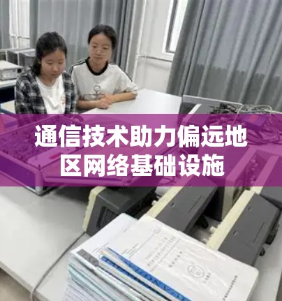 通信技术助力偏远地区网络基础设施
