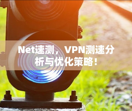 Net速测，VPN测速分析与优化策略！