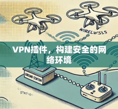 VPN插件，构建安全的网络环境