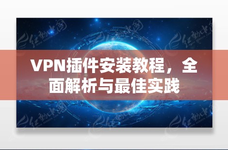 VPN插件安装教程，全面解析与最佳实践