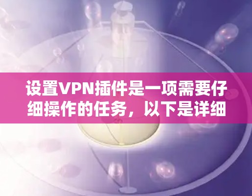 设置VPN插件是一项需要仔细操作的任务，以下是详细的步骤指南