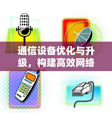通信设备优化与升级，构建高效网络的基石