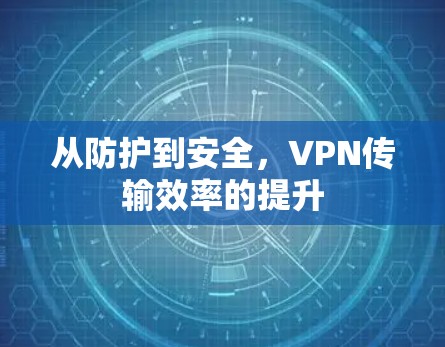 从防护到安全，VPN传输效率的提升