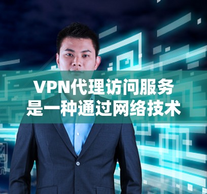 VPN代理访问服务是一种通过网络技术实现文件传输、视频流等实时内容访问的技术。以下是关于VPN代理访问服务的详细介绍