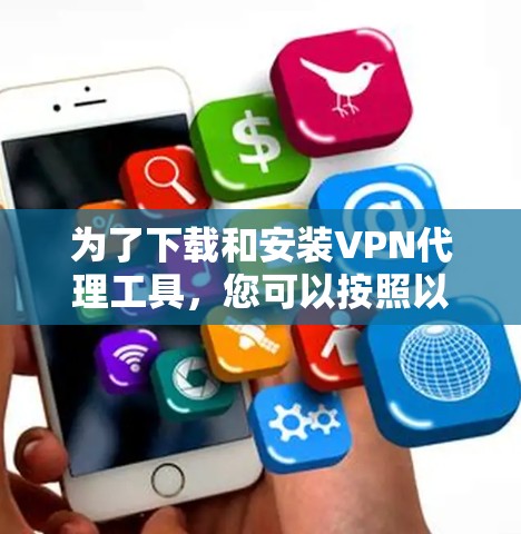 为了下载和安装VPN代理工具，您可以按照以下步骤进行