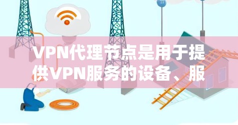 VPN代理节点是用于提供VPN服务的设备、服务器或服务的基础设施。这些节点通常包括